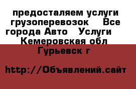 предосталяем услуги грузоперевозок  - Все города Авто » Услуги   . Кемеровская обл.,Гурьевск г.